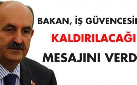 Bakan, iş güvencesinin kaldırılacağı mesajını verdi