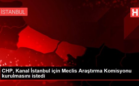 CHP, Kanal İstanbul için Meclis Araştırma Komisyonu kurulmasını istedi