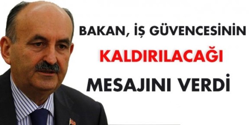 Bakan, iş güvencesinin kaldırılacağı mesajını verdi